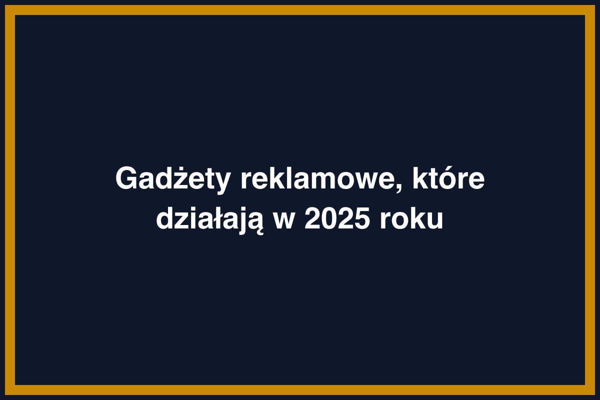 Gadżety reklamowe, które działają w 2025 roku